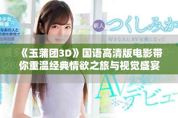 《玉蒲团3D》国语高清版电影带你重温经典情欲之旅与视觉盛宴