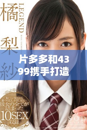 片多多和4399携手打造精彩电视剧影视剧全新体验