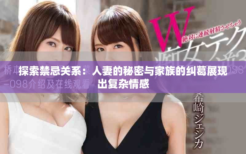 探索禁忌关系：人妻的秘密与家族的纠葛展现出复杂情感