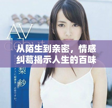从陌生到亲密，情感纠葛揭示人生的百味人生旅程