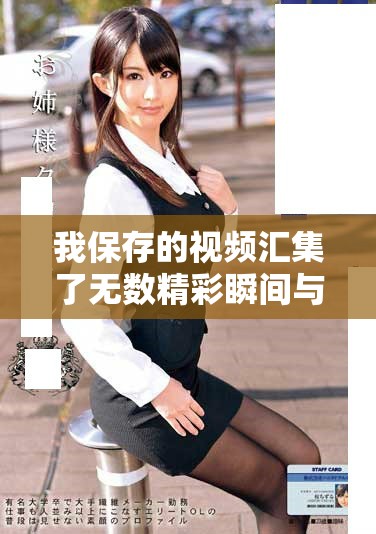 我保存的视频汇集了无数精彩瞬间与感人故事分享给你们