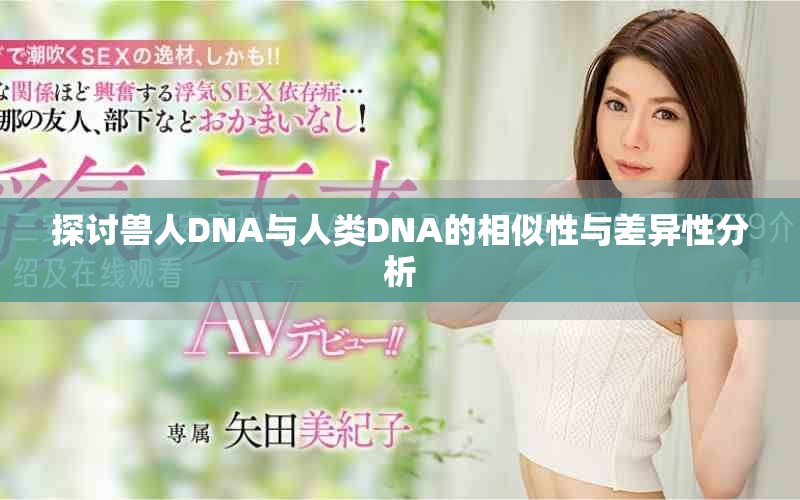 探讨兽人DNA与人类DNA的相似性与差异性分析