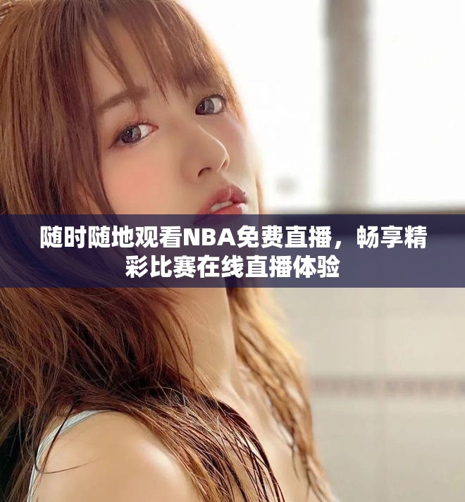 随时随地观看NBA免费直播，畅享精彩比赛在线直播体验