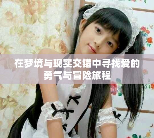 在梦境与现实交错中寻找爱的勇气与冒险旅程