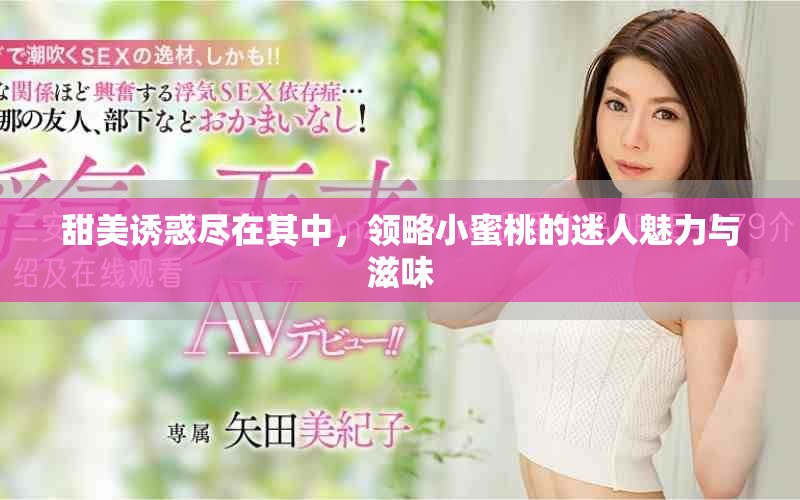 甜美诱惑尽在其中，领略小蜜桃的迷人魅力与滋味