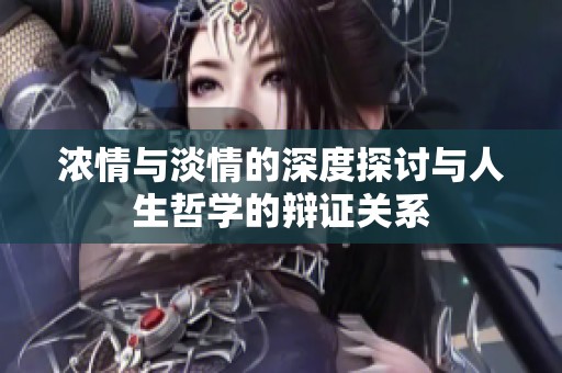 浓情与淡情的深度探讨与人生哲学的辩证关系