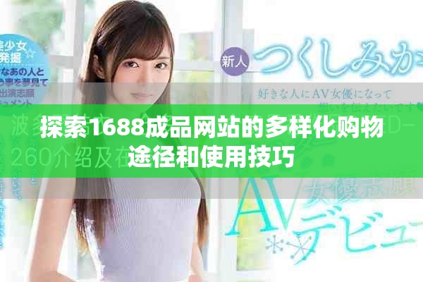 探索1688成品网站的多样化购物途径和使用技巧