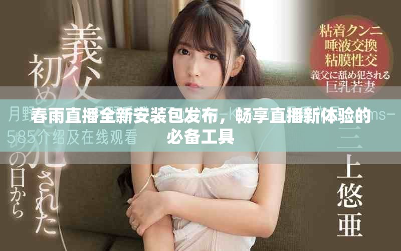 春雨直播全新安装包发布，畅享直播新体验的必备工具