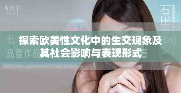 探索欧美性文化中的生交现象及其社会影响与表现形式