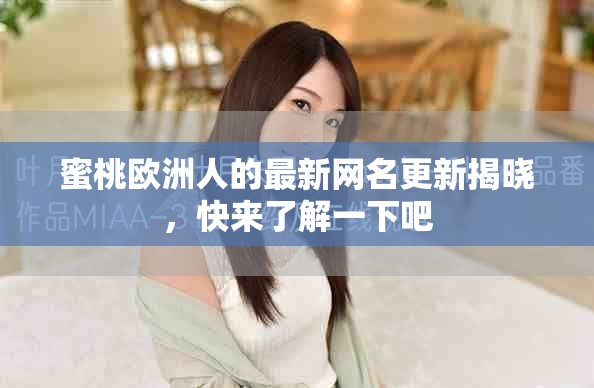 蜜桃欧洲人的最新网名更新揭晓，快来了解一下吧