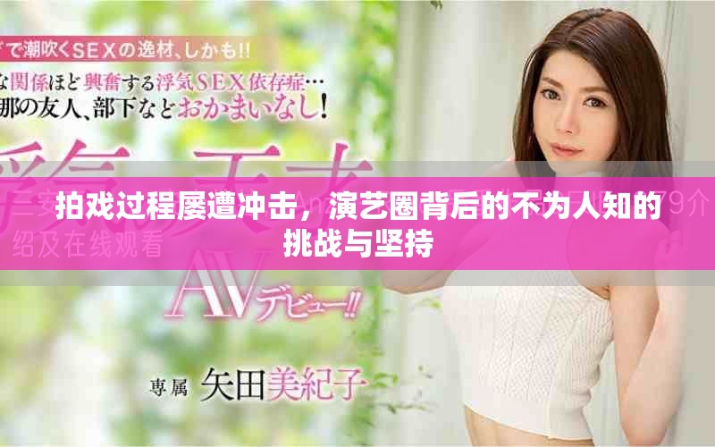 拍戏过程屡遭冲击，演艺圈背后的不为人知的挑战与坚持