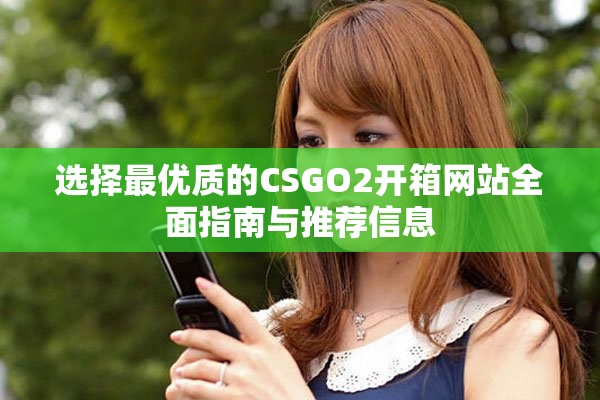 选择最优质的CSGO2开箱网站全面指南与推荐信息