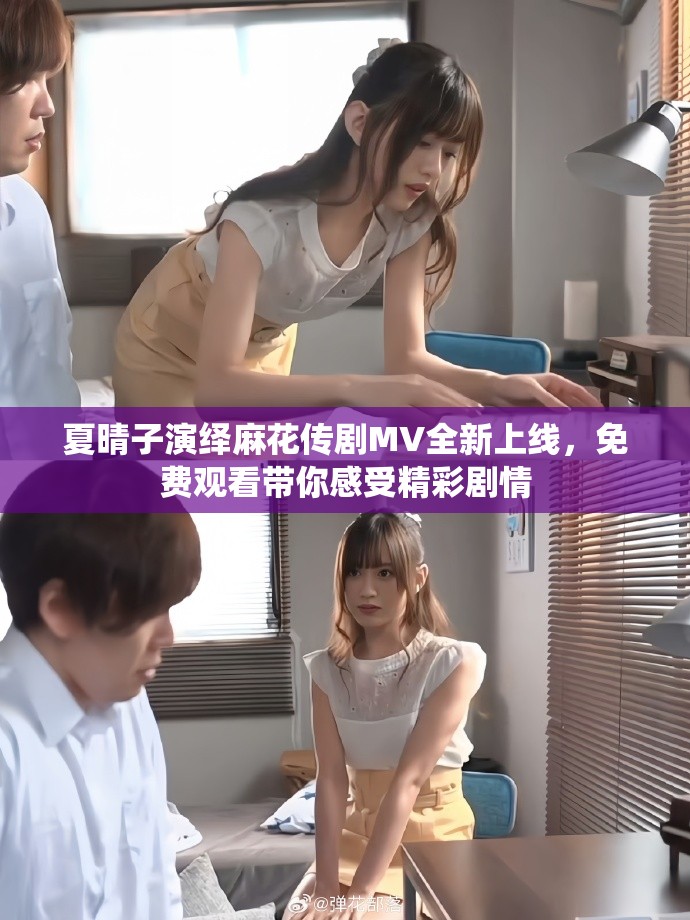 夏晴子演绎麻花传剧MV全新上线，免费观看带你感受精彩剧情