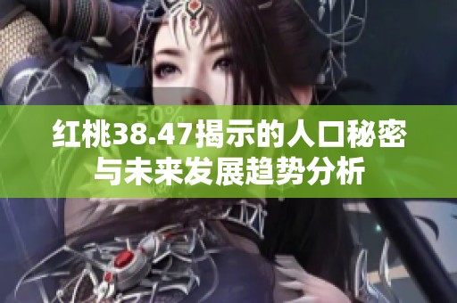 红桃38.47揭示的人口秘密与未来发展趋势分析