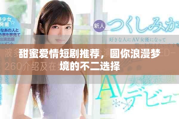 甜蜜爱情短剧推荐，圆你浪漫梦境的不二选择
