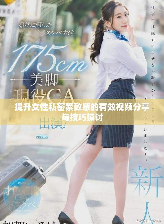 提升女性私密紧致感的有效视频分享与技巧探讨