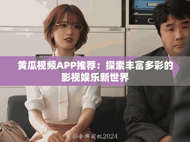 黄瓜视频APP推荐：探索丰富多彩的影视娱乐新世界