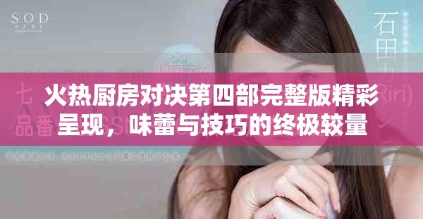 火热厨房对决第四部完整版精彩呈现，味蕾与技巧的终极较量