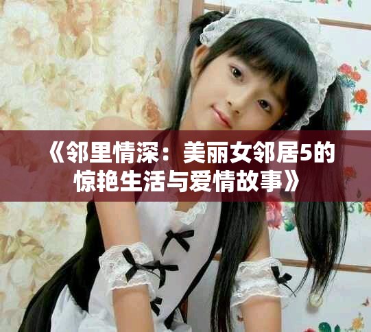 《邻里情深：美丽女邻居5的惊艳生活与爱情故事》