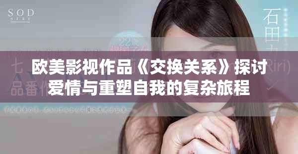 欧美影视作品《交换关系》探讨爱情与重塑自我的复杂旅程