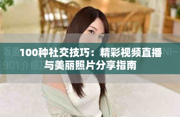 100种社交技巧：精彩视频直播与美丽照片分享指南