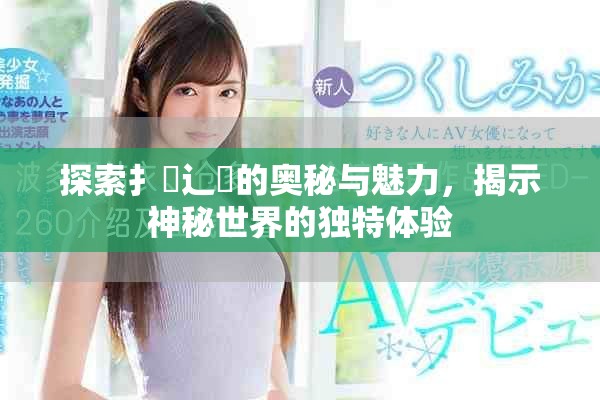 探索扌喿辶畐的奥秘与魅力，揭示神秘世界的独特体验