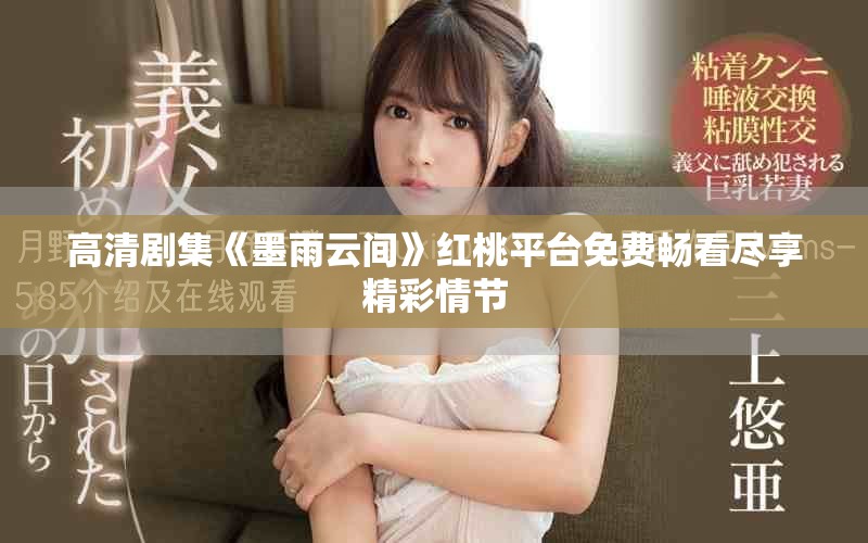 高清剧集《墨雨云间》红桃平台免费畅看尽享精彩情节