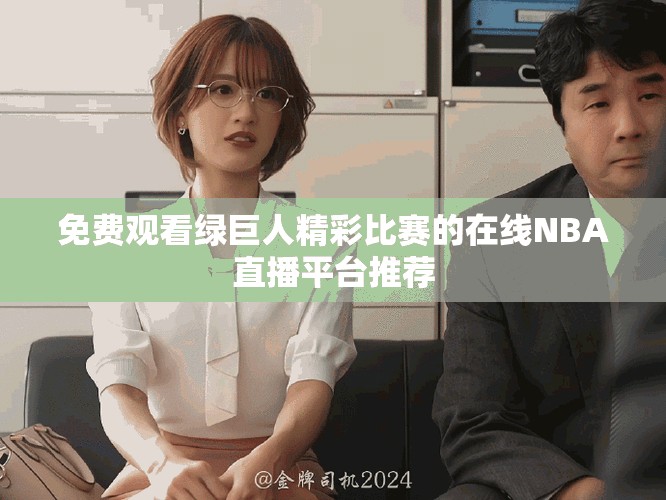 免费观看绿巨人精彩比赛的在线NBA直播平台推荐