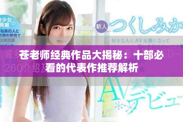 苍老师经典作品大揭秘：十部必看的代表作推荐解析