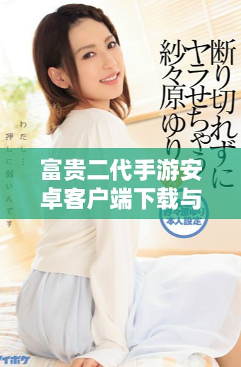 富贵二代手游安卓客户端下载与玩法介绍分享