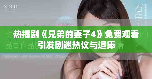 热播剧《兄弟的妻子4》免费观看引发剧迷热议与追捧