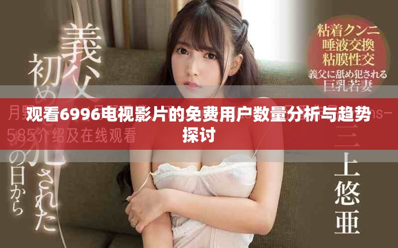 观看6996电视影片的免费用户数量分析与趋势探讨