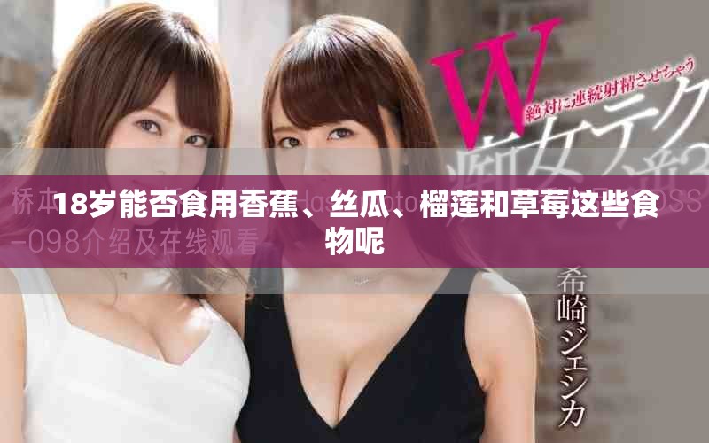 18岁能否食用香蕉、丝瓜、榴莲和草莓这些食物呢