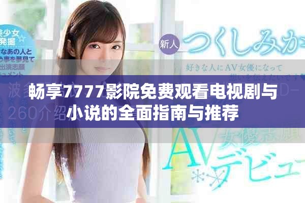 畅享7777影院免费观看电视剧与小说的全面指南与推荐