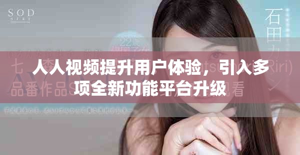 人人视频提升用户体验，引入多项全新功能平台升级