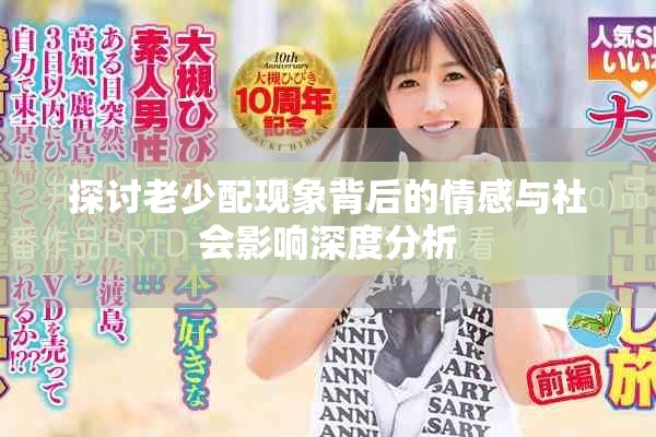 探讨老少配现象背后的情感与社会影响深度分析