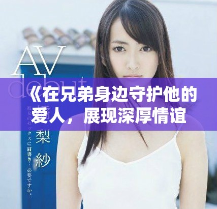 《在兄弟身边守护他的爱人，展现深厚情谊的温暖故事》