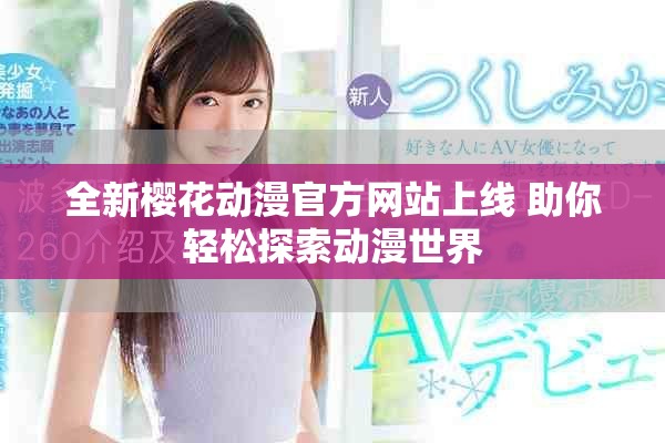 全新樱花动漫官方网站上线 助你轻松探索动漫世界