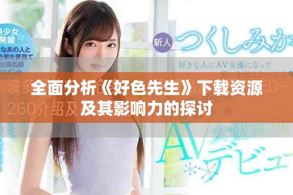 全面分析《好色先生》下载资源及其影响力的探讨