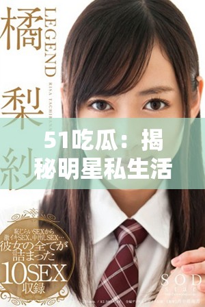 51吃瓜：揭秘明星私生活的那些事儿与背后故事