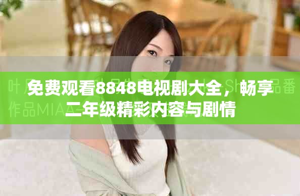 免费观看8848电视剧大全，畅享二年级精彩内容与剧情