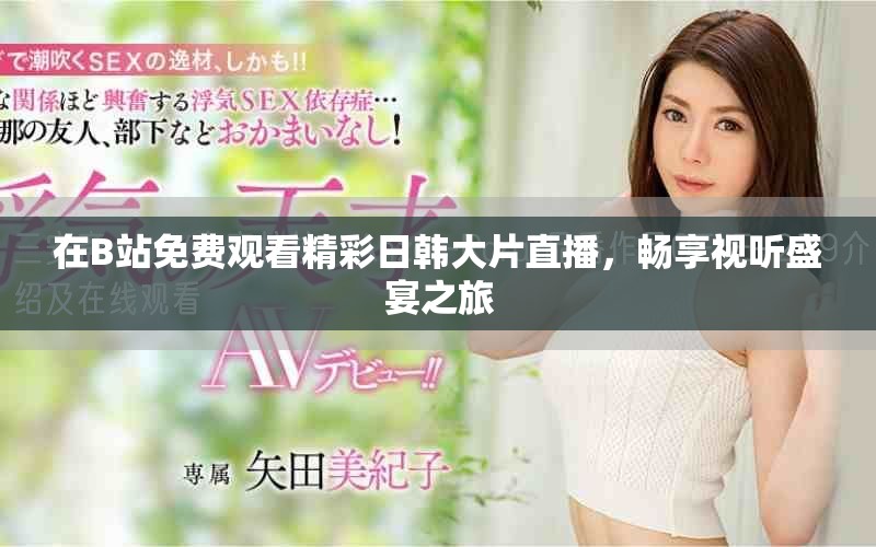 在B站免费观看精彩日韩大片直播，畅享视听盛宴之旅