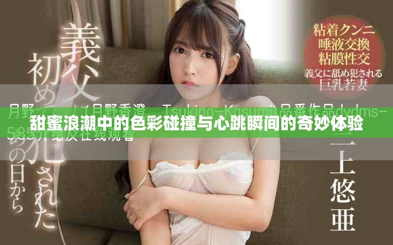 甜蜜浪潮中的色彩碰撞与心跳瞬间的奇妙体验