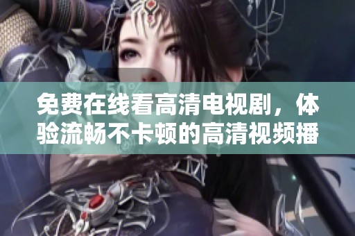 免费在线看高清电视剧，体验流畅不卡顿的高清视频播放服务