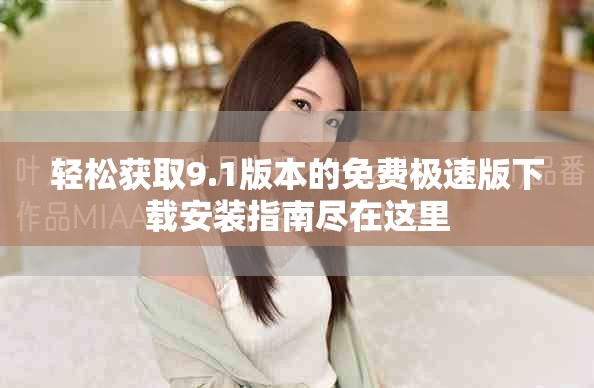 轻松获取9.1版本的免费极速版下载安装指南尽在这里