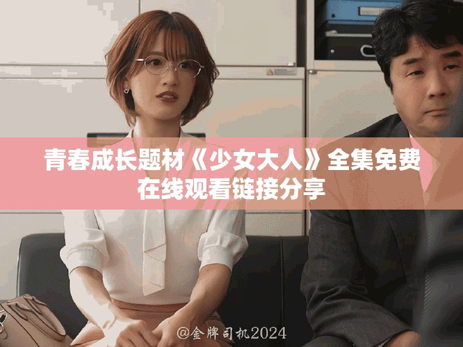 青春成长题材《少女大人》全集免费在线观看链接分享