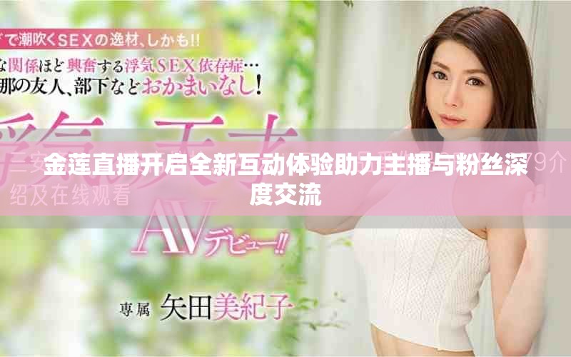 金莲直播开启全新互动体验助力主播与粉丝深度交流