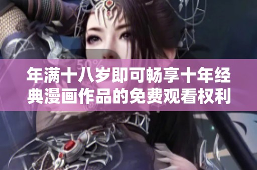 年满十八岁即可畅享十年经典漫画作品的免费观看权利
