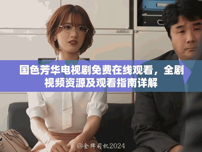 国色芳华电视剧免费在线观看，全剧视频资源及观看指南详解