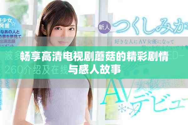畅享高清电视剧蘑菇的精彩剧情与感人故事